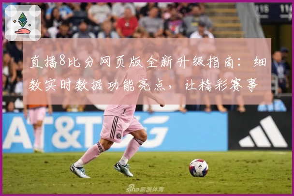 直播8比分网页版全新升级指南：细数实时数据功能亮点，让精彩赛事一览无余
