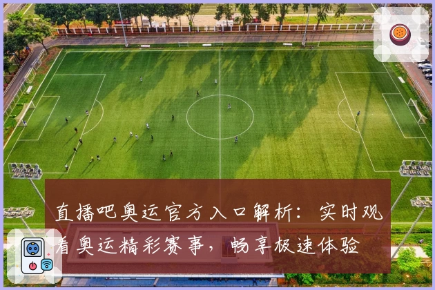 直播吧奥运官方入口解析：实时观看奥运精彩赛事，畅享极速体验