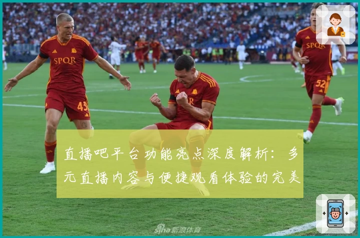 直播吧平台功能亮点深度解析：多元直播内容与便捷观看体验的完美结合