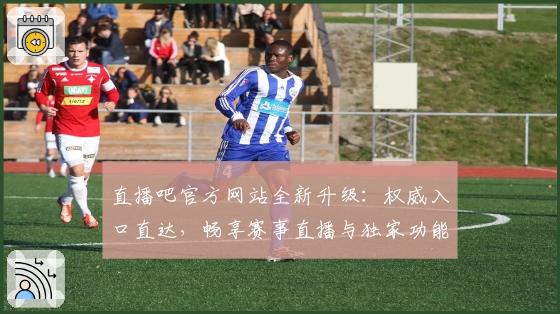 直播吧官方网站全新升级：权威入口直达，畅享赛事直播与独家功能解析