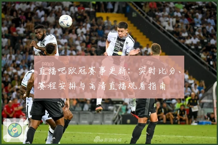 直播吧欧冠赛事更新：实时比分、赛程安排与高清直播观看指南