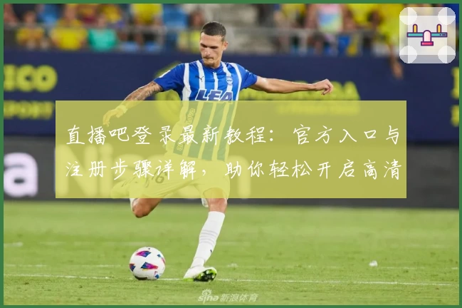 直播吧登录最新教程：官方入口与注册步骤详解，助你轻松开启高清直播体验