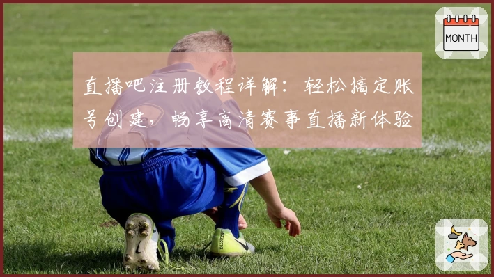 直播吧注册教程详解：轻松搞定账号创建，畅享高清赛事直播新体验