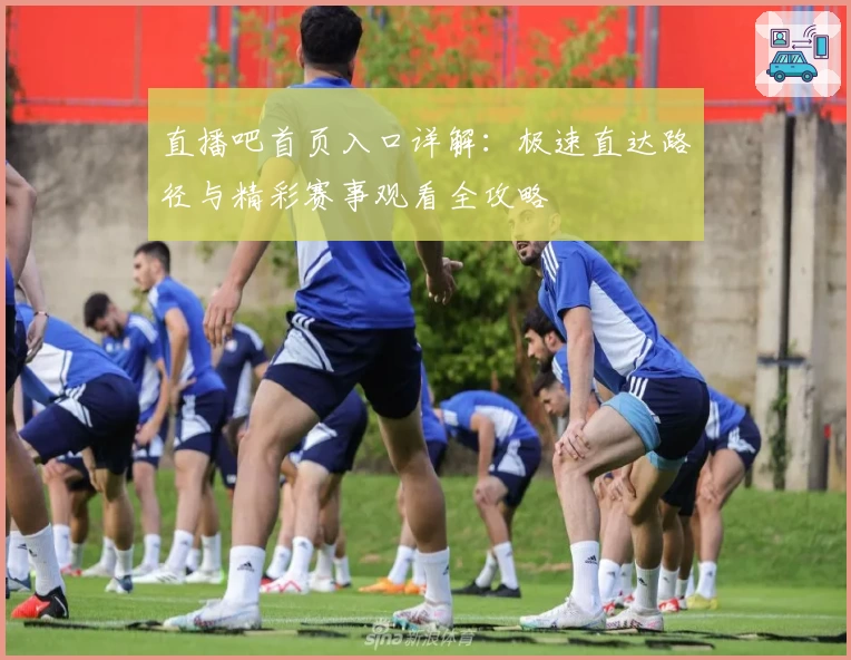 直播吧首页入口详解：极速直达路径与精彩赛事观看全攻略