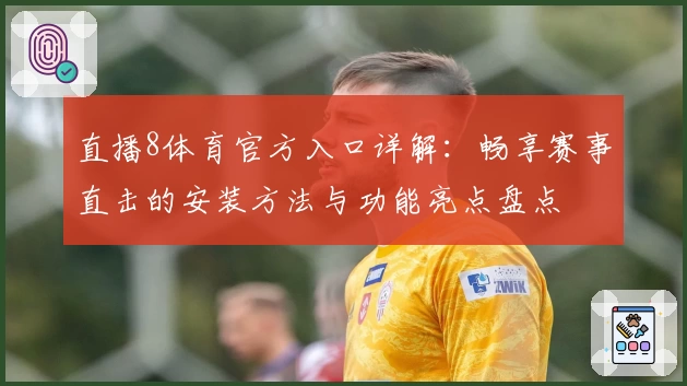 直播8体育官方入口详解：畅享赛事直击的安装方法与功能亮点盘点