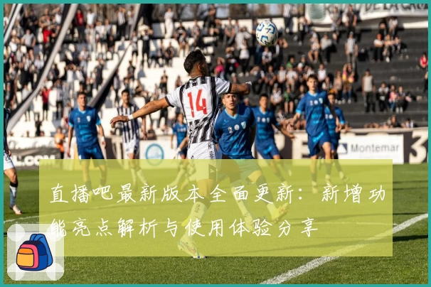 直播吧最新版本全面更新：新增功能亮点解析与使用体验分享