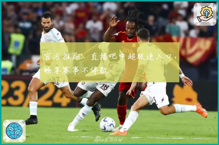 官方推荐:直播吧中超极速入口,畅享赛事不停歇