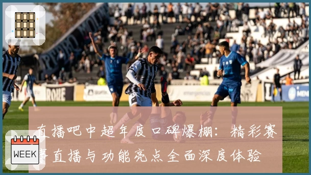 直播吧中超年度口碑爆棚：精彩赛事直播与功能亮点全面深度体验