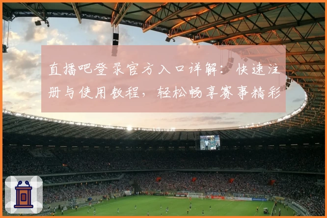 直播吧登录官方入口详解：快速注册与使用教程，轻松畅享赛事精彩实时体验