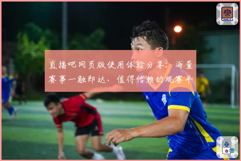 直播吧网页版使用体验分享:海量赛事一触即达,值得信赖的观赛平台