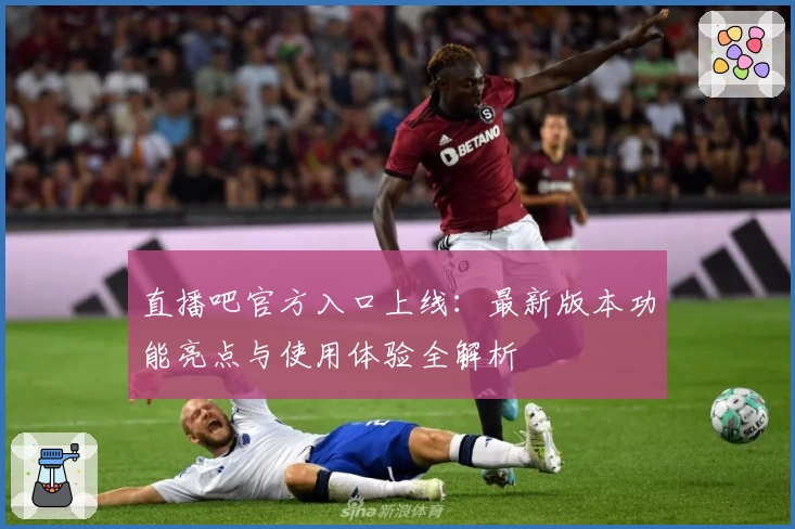 直播吧官方入口上线：最新版本功能亮点与使用体验全解析