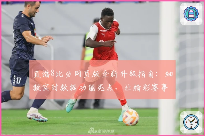 直播8比分网页版全新升级指南：细数实时数据功能亮点，让精彩赛事一览无余