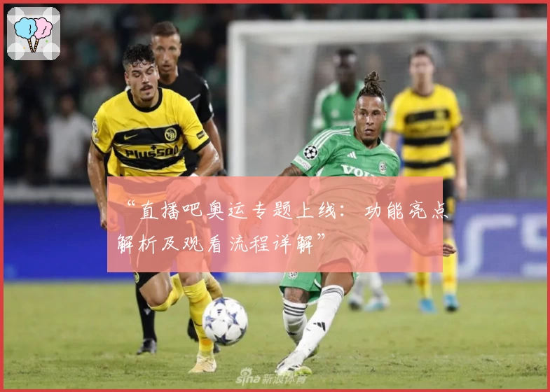 “直播吧奥运专题上线：功能亮点解析及观看流程详解”