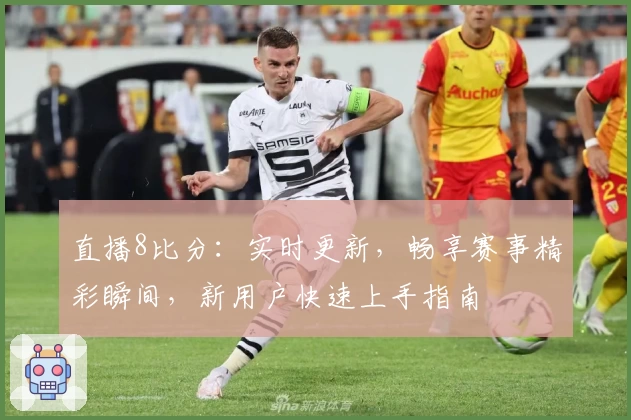 直播8比分：实时更新，畅享赛事精彩瞬间，新用户快速上手指南