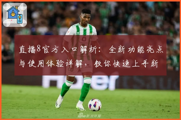 直播8官方入口解析：全新功能亮点与使用体验详解，教你快速上手新版本