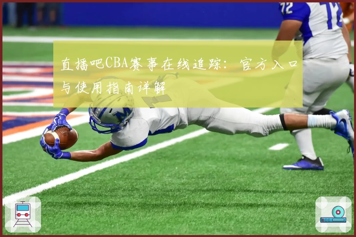 直播吧CBA赛事在线追踪：官方入口与使用指南详解