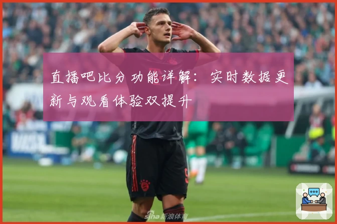 直播吧比分功能详解:实时数据更新与观看体验双提升