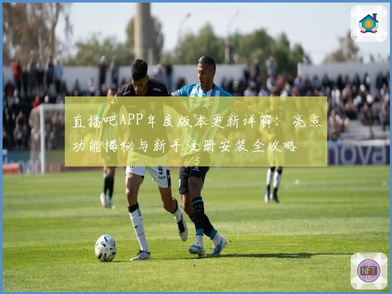直播吧APP年度版本更新详解：亮点功能揭秘与新手注册安装全攻略