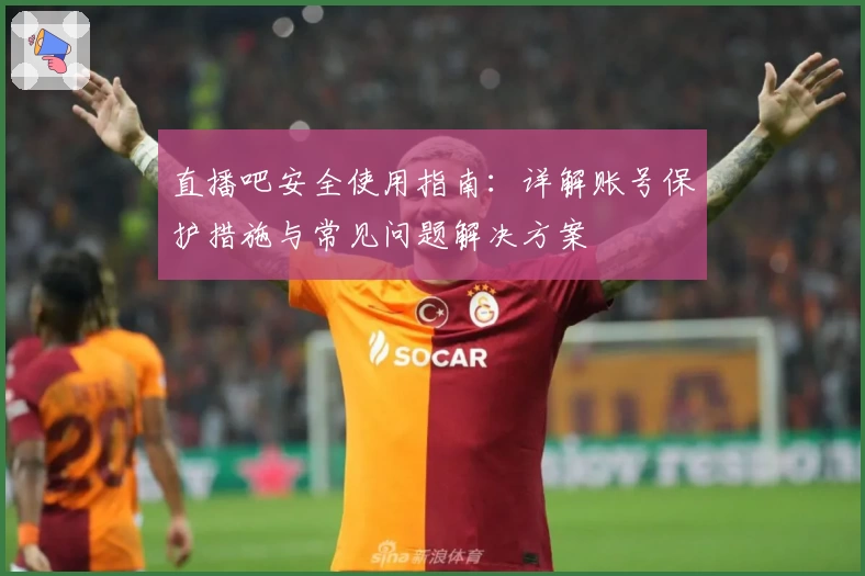 直播吧安全使用指南：详解账号保护措施与常见问题解决方案
