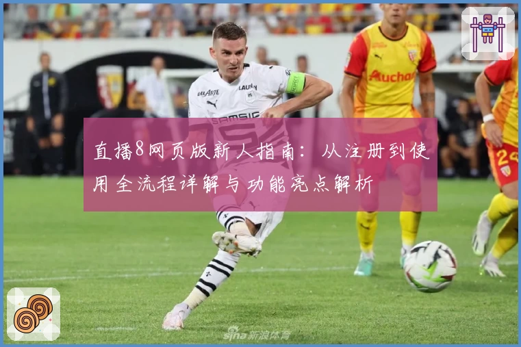 直播8网页版新人指南：从注册到使用全流程详解与功能亮点解析