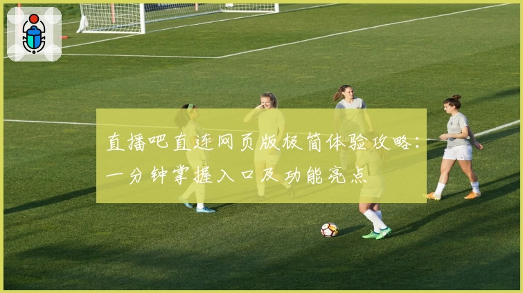 直播吧直连网页版极简体验攻略：一分钟掌握入口及功能亮点