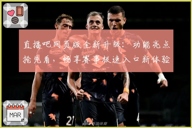 直播吧网页版全新升级：功能亮点抢先看，畅享赛事极速入口新体验