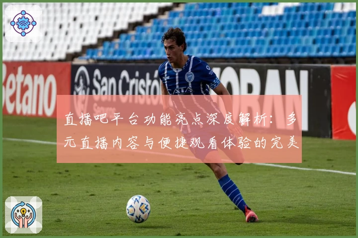 直播吧平台功能亮点深度解析：多元直播内容与便捷观看体验的完美结合