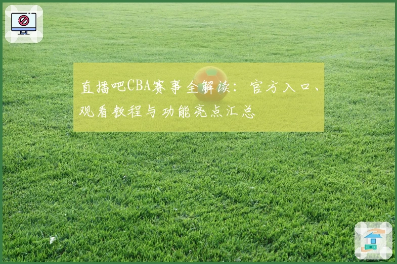 直播吧CBA赛事全解读：官方入口、观看教程与功能亮点汇总