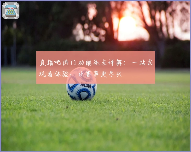 直播吧热门功能亮点详解：一站式观看体验，让赛事更尽兴