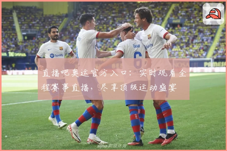 直播吧奥运官方入口：实时观看全程赛事直播，尽享顶级运动盛宴