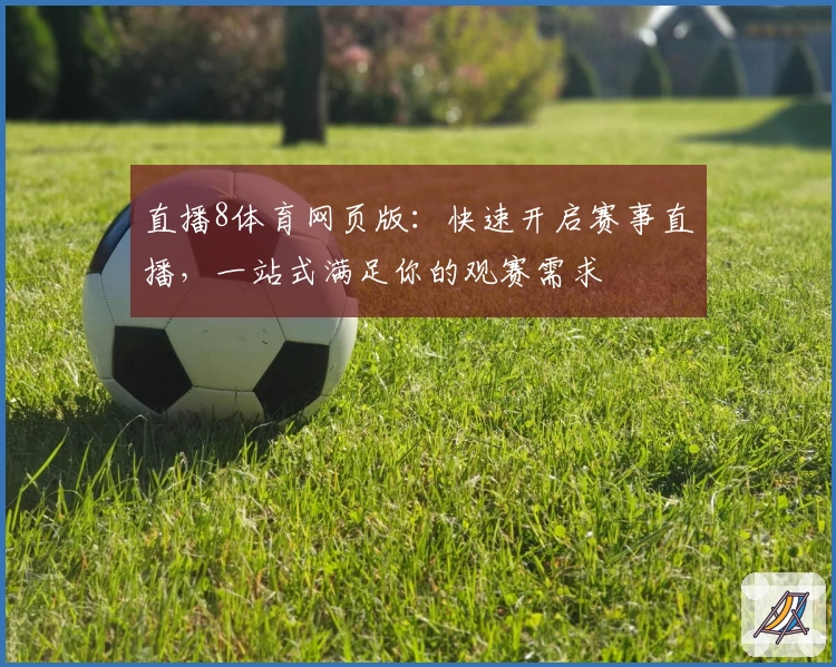 直播8体育网页版:快速开启赛事直播,一站式满足你的观赛需求