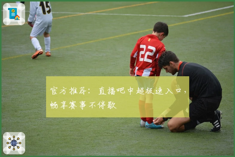 官方推荐:直播吧中超极速入口,畅享赛事不停歇