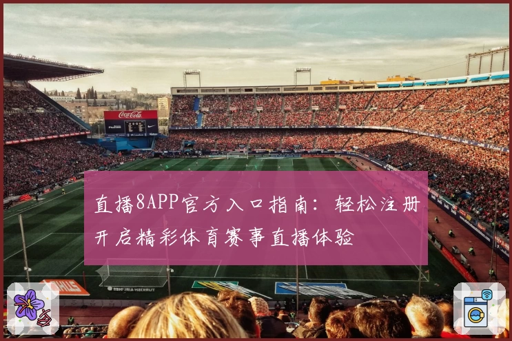 直播8APP官方入口指南：轻松注册开启精彩体育赛事直播体验