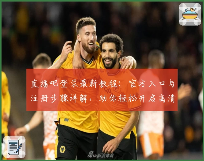 直播吧登录最新教程:官方入口与注册步骤详解,助你轻松开启高清直播体验