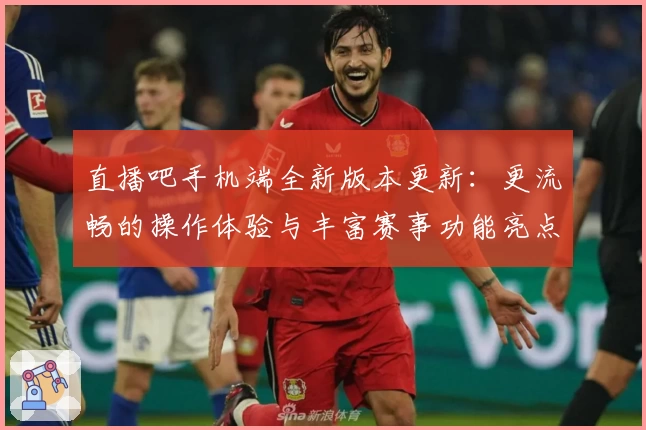 直播吧手机端全新版本更新：更流畅的操作体验与丰富赛事功能亮点解析
