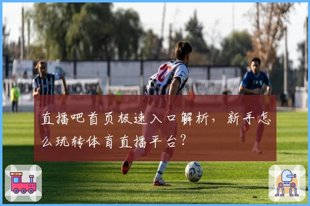 直播吧首页极速入口解析,新手怎么玩转体育直播平台?
