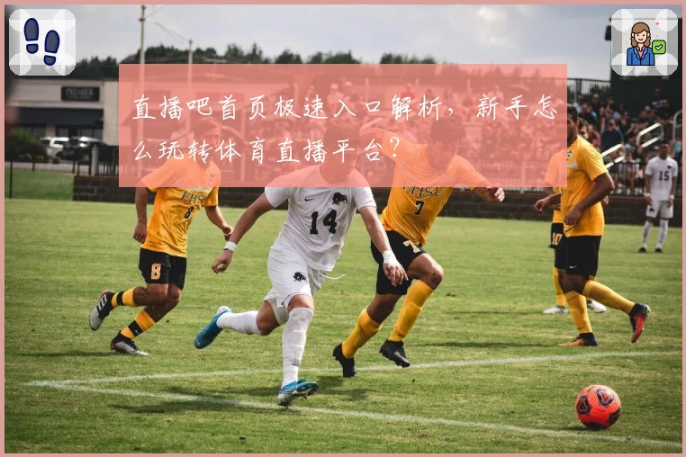 直播吧首页极速入口解析，新手怎么玩转体育直播平台？