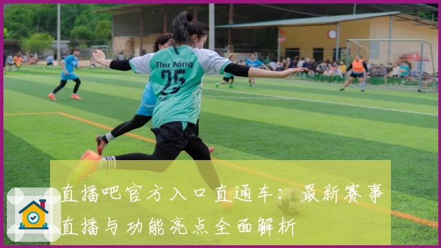 直播吧官方入口直通车：最新赛事直播与功能亮点全面解析