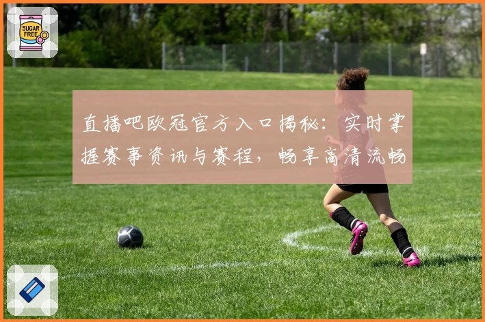 直播吧欧冠官方入口揭秘：实时掌握赛事资讯与赛程，畅享高清流畅观赛体验