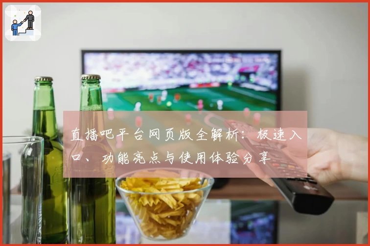 直播吧平台网页版全解析：极速入口、功能亮点与使用体验分享