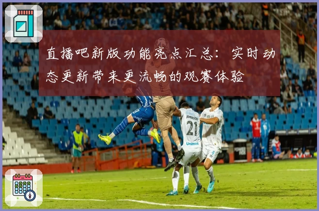 直播吧新版功能亮点汇总:实时动态更新带来更流畅的观赛体验